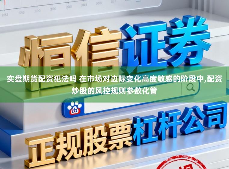 实盘期货配资犯法吗 在市场对边际变化高度敏感的阶段中,配资炒股的风控规则参数化管