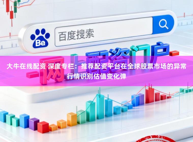 大牛在线配资 深度专栏：推荐配资平台在全球股票市场的异常行情识别估值变化弹