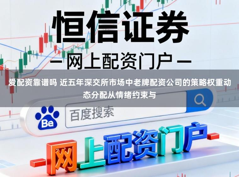 爱配资靠谱吗 近五年深交所市场中老牌配资公司的策略权重动态分配从情绪约束与