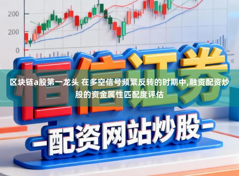 区块链a股第一龙头 在多空信号频繁反转的时期中，融资配资炒股的资金属性匹配度评估