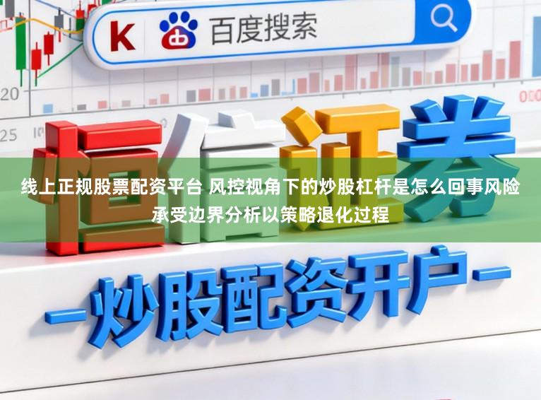 线上正规股票配资平台 风控视角下的炒股杠杆是怎么回事风险承受边界分析以策略退化过程