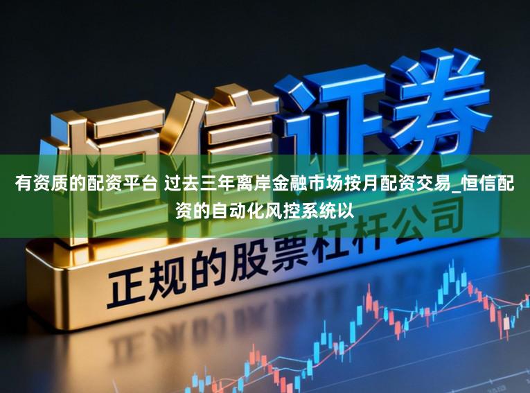有资质的配资平台 过去三年离岸金融市场按月配资交易_恒信配资的自动化风控系统以