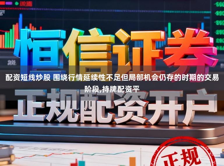 配资短线炒股 围绕行情延续性不足但局部机会仍存的时期的交易阶段,持牌配资平