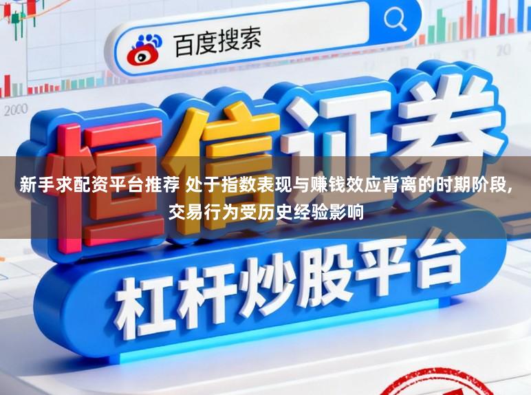 新手求配资平台推荐 处于指数表现与赚钱效应背离的时期阶段,交易行为受历史经验影响