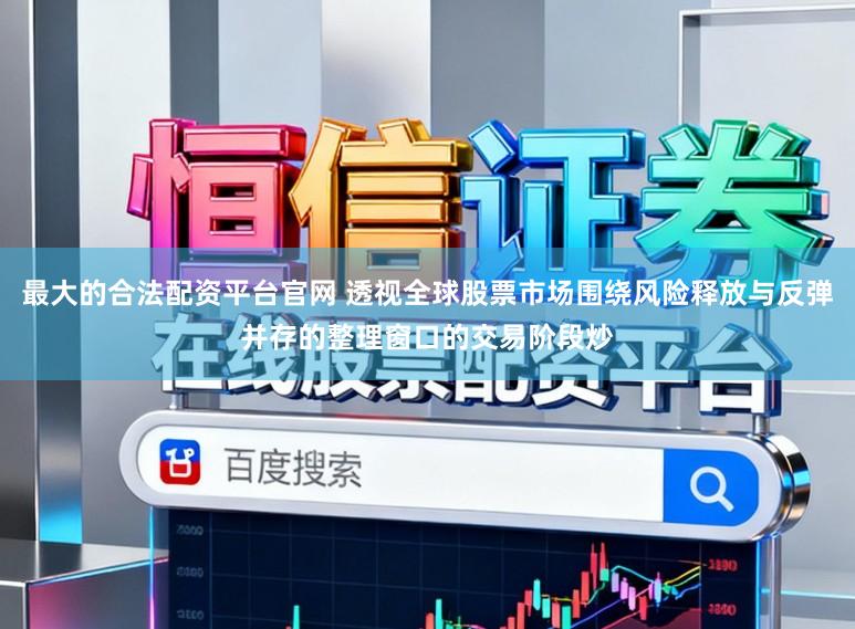 最大的合法配资平台官网 透视全球股票市场围绕风险释放与反弹并存的整理窗口的交易阶段炒