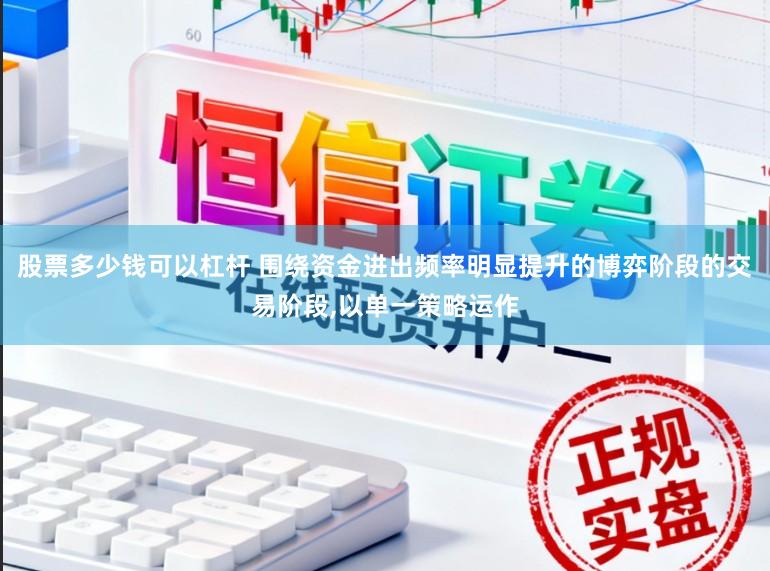 股票多少钱可以杠杆 围绕资金进出频率明显提升的博弈阶段的交易阶段，以单一策略运作