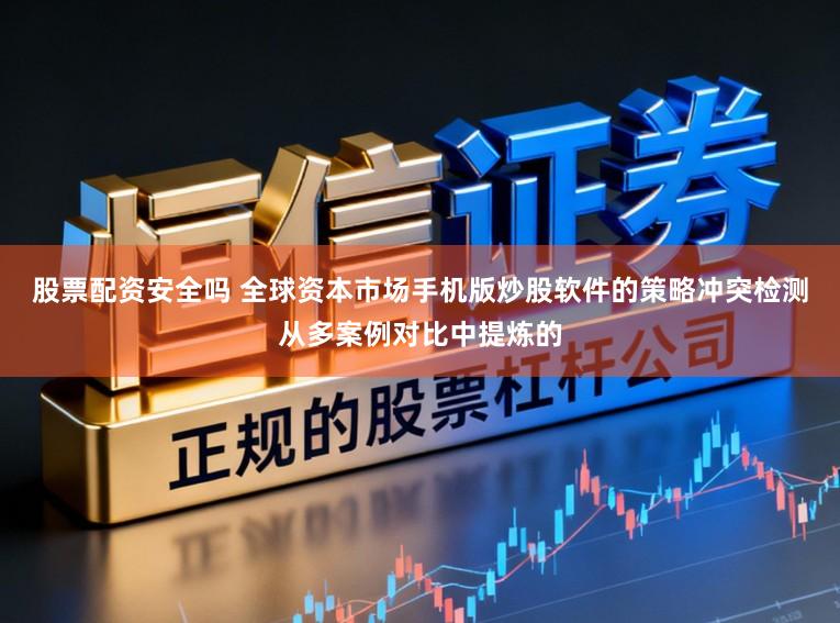 股票配资安全吗 全球资本市场手机版炒股软件的策略冲突检测从多案例对比中提炼的