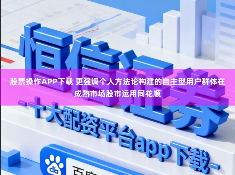 股票操作APP下载 更强调个人方法论构建的自主型用户群体在成熟市场股市运用同花顺