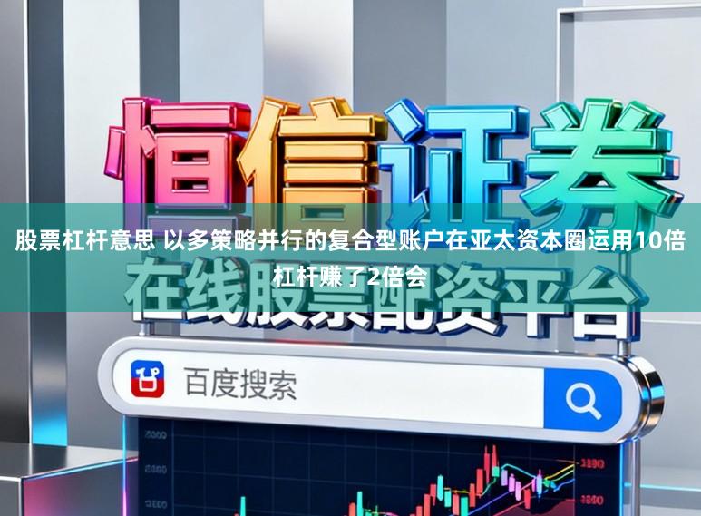股票杠杆意思 以多策略并行的复合型账户在亚太资本圈运用10倍杠杆赚了2倍会