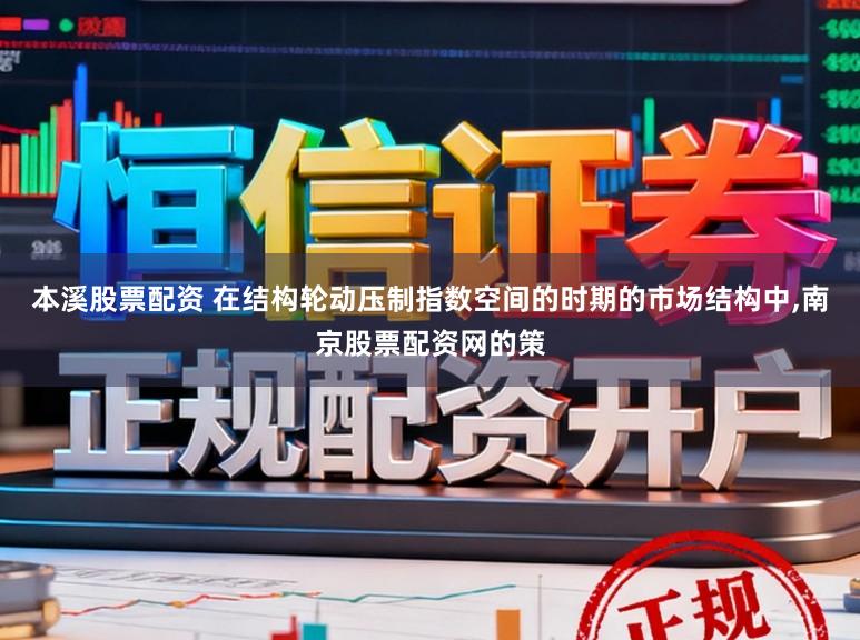 本溪股票配资 在结构轮动压制指数空间的时期的市场结构中,南京股票配资网的策