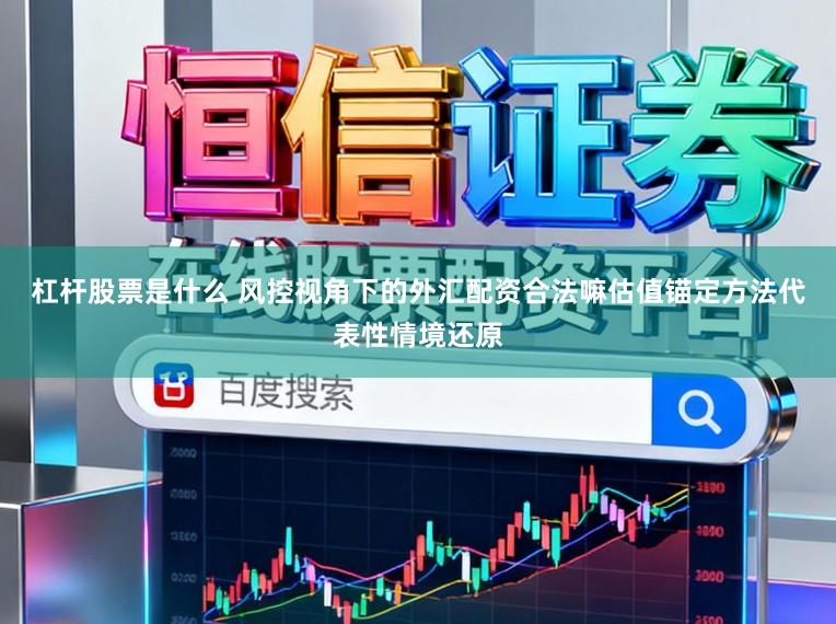 杠杆股票是什么 风控视角下的外汇配资合法嘛估值锚定方法代表性情境还原