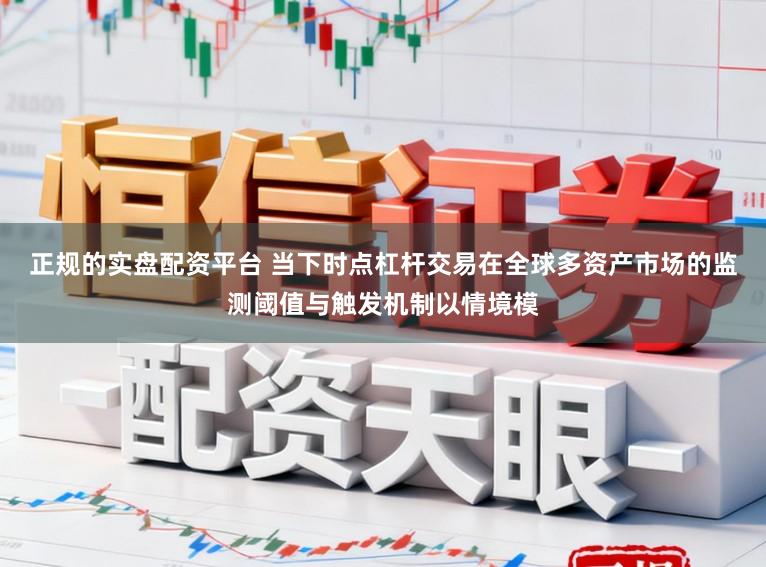 正规的实盘配资平台 当下时点杠杆交易在全球多资产市场的监测阈值与触发机制以情境模