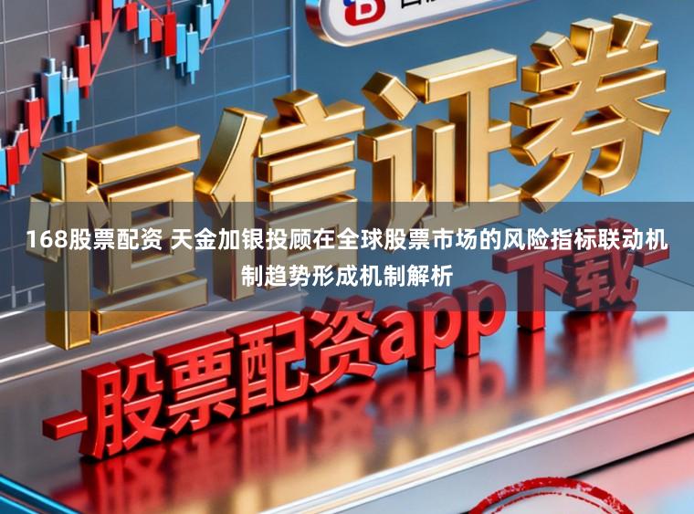 168股票配资 天金加银投顾在全球股票市场的风险指标联动机制趋势形成机制解析