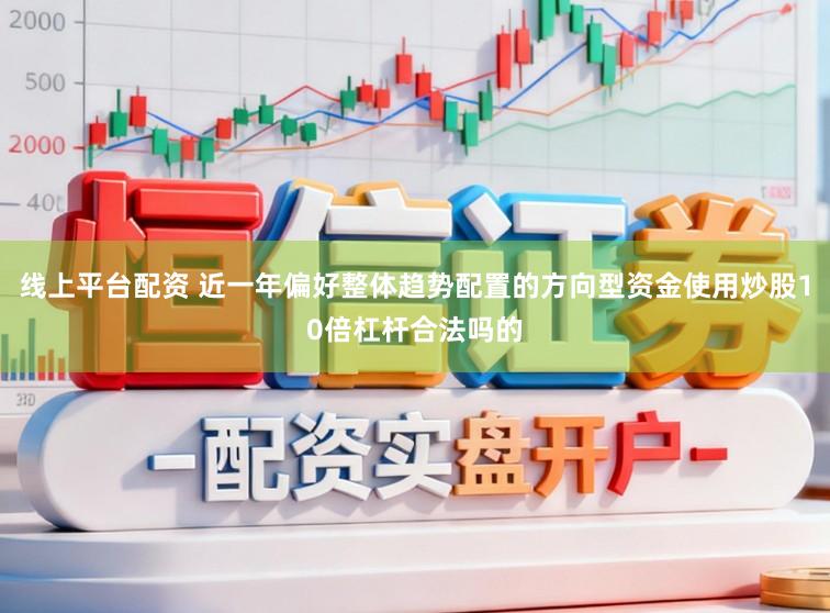 线上平台配资 近一年偏好整体趋势配置的方向型资金使用炒股10倍杠杆合法吗的