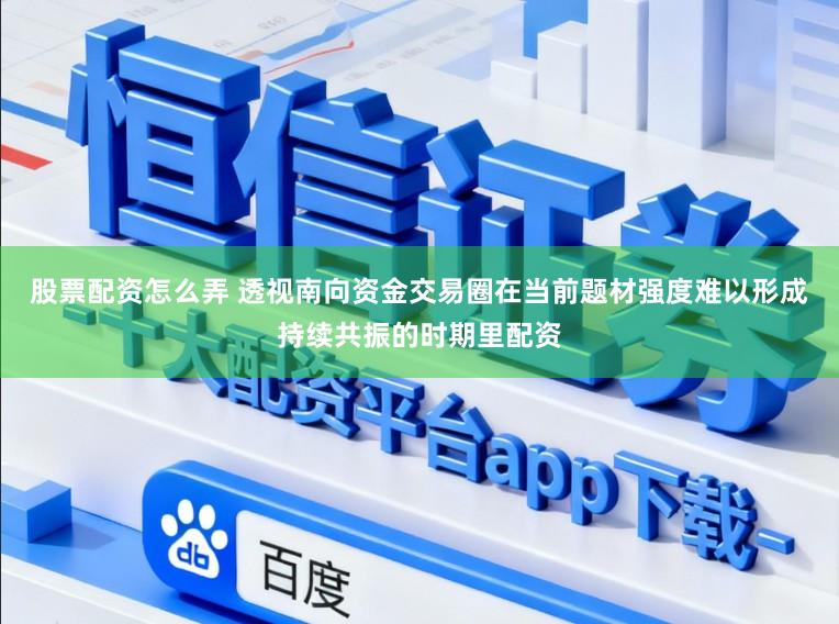股票配资怎么弄 透视南向资金交易圈在当前题材强度难以形成持续共振的时期里配资