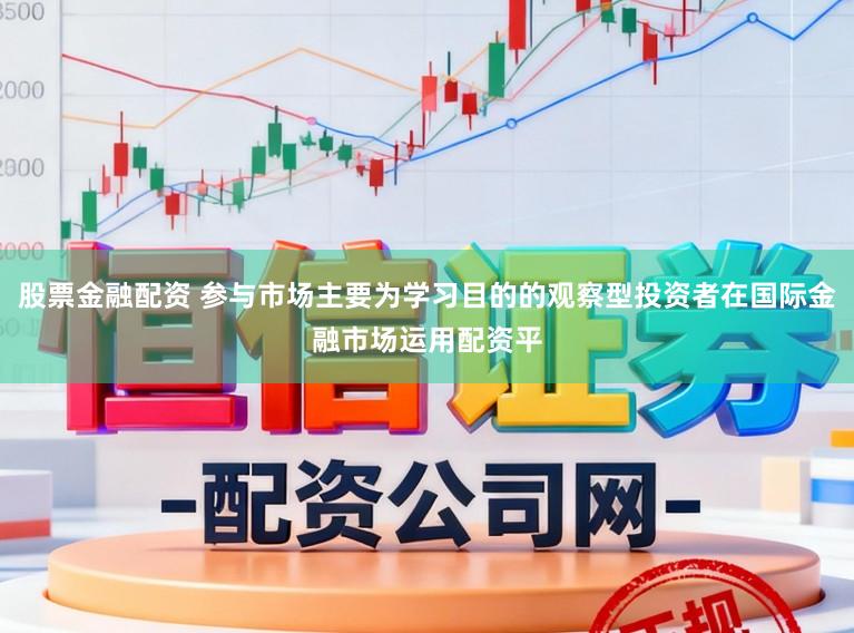股票金融配资 参与市场主要为学习目的的观察型投资者在国际金融市场运用配资平