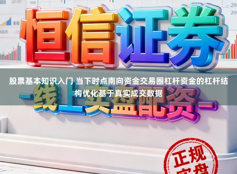 股票基本知识入门 当下时点南向资金交易圈杠杆资金的杠杆结构优化基于真实成交数据