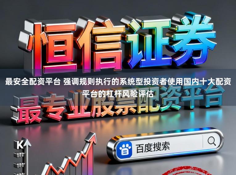 最安全配资平台 强调规则执行的系统型投资者使用国内十大配资平台的杠杆风险评估