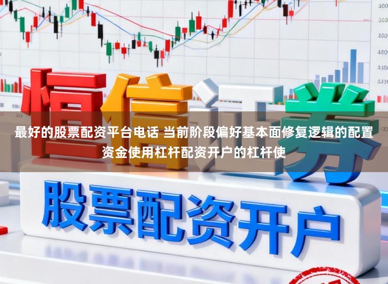 最好的股票配资平台电话 当前阶段偏好基本面修复逻辑的配置资金使用杠杆配资开户的杠杆使