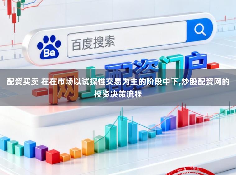 配资买卖 在在市场以试探性交易为主的阶段中下，炒股配资网的投资决策流程