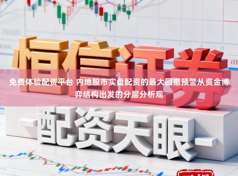 免费体验配资平台 内地股市实盘配资的最大回撤预警从资金博弈结构出发的分层分析观