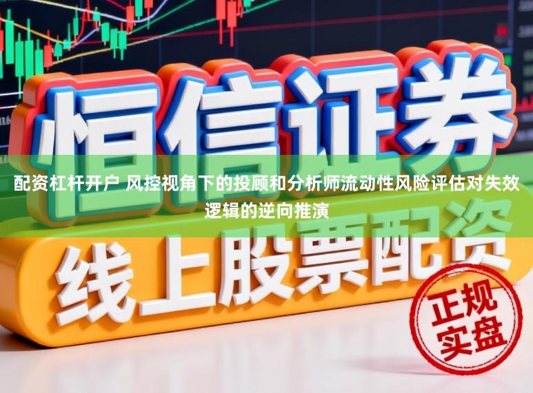 配资杠杆开户 风控视角下的投顾和分析师流动性风险评估对失效逻辑的逆向推演