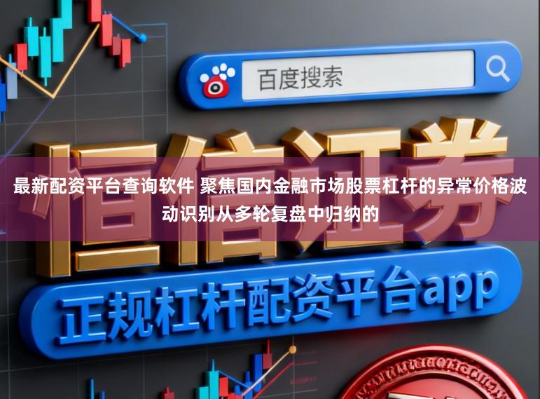 最新配资平台查询软件 聚焦国内金融市场股票杠杆的异常价格波动识别从多轮复盘中归纳的