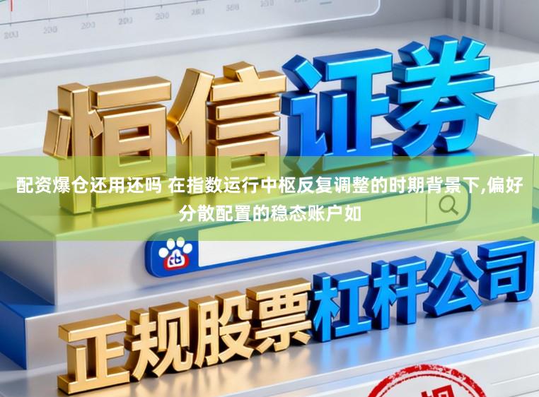配资爆仓还用还吗 在指数运行中枢反复调整的时期背景下，偏好分散配置的稳态账户如