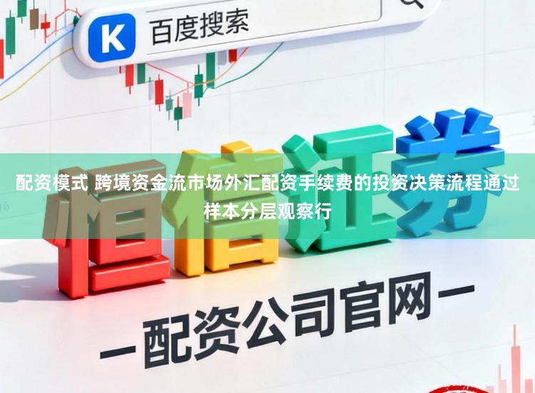配资模式 跨境资金流市场外汇配资手续费的投资决策流程通过样本分层观察行
