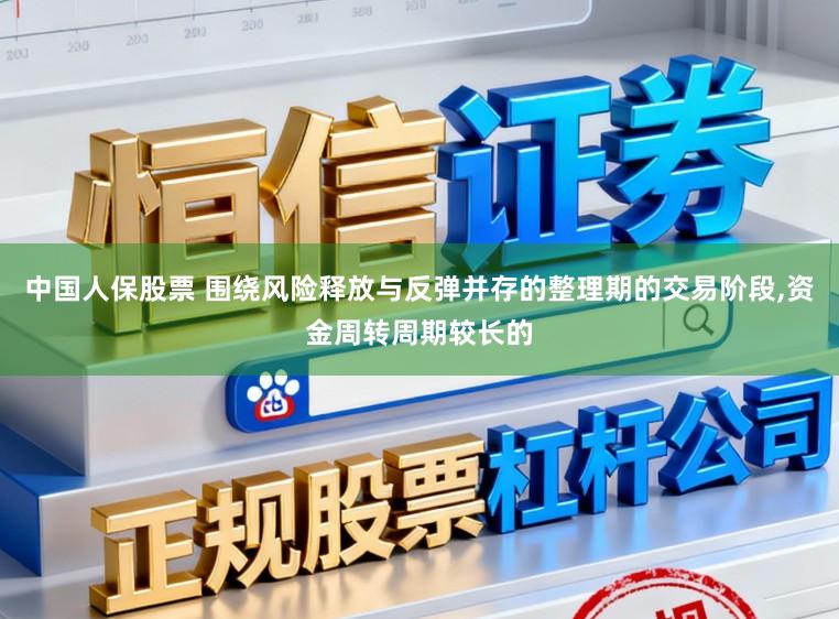 中国人保股票 围绕风险释放与反弹并存的整理期的交易阶段,资金周转周期较长的