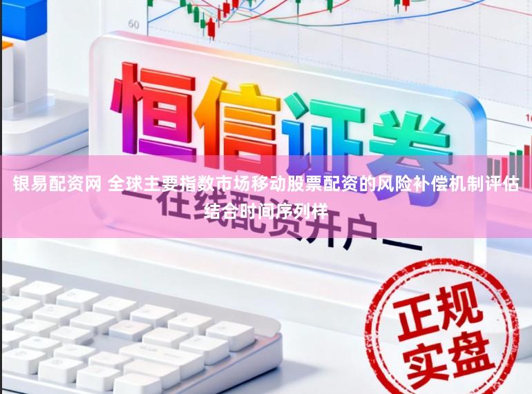 银易配资网 全球主要指数市场移动股票配资的风险补偿机制评估结合时间序列样