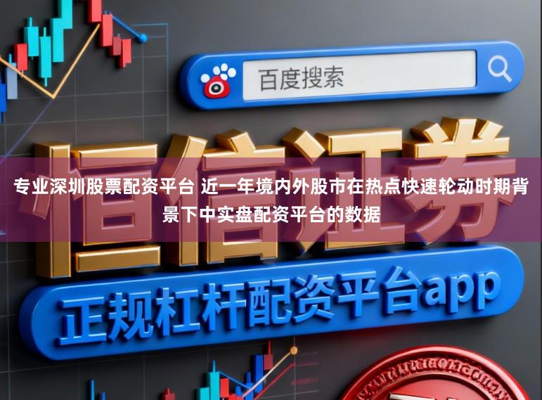 专业深圳股票配资平台 近一年境内外股市在热点快速轮动时期背景下中实盘配资平台的数据