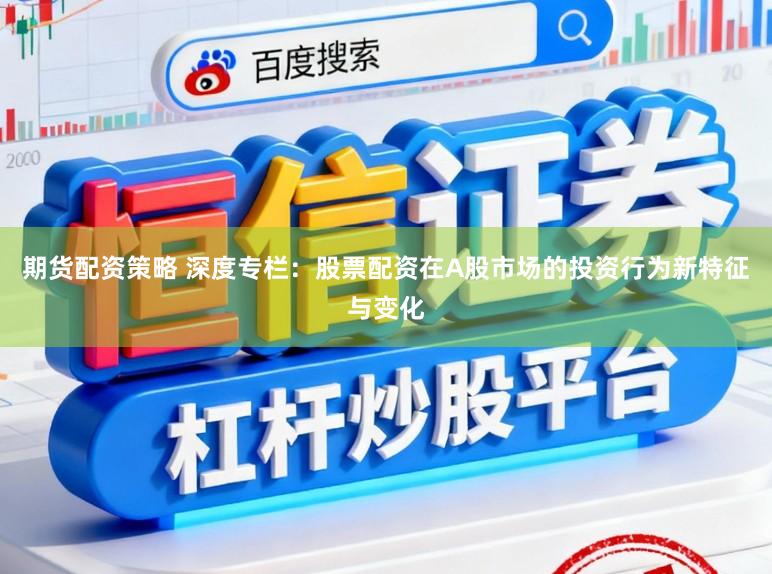 期货配资策略 深度专栏：股票配资在A股市场的投资行为新特征与变化
