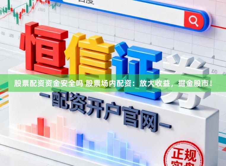 股票配资资金安全吗 股票场内配资：放大收益，掘金股市！