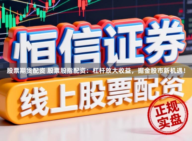 股票期货配资 股票股指配资：杠杆放大收益，掘金股市新机遇！