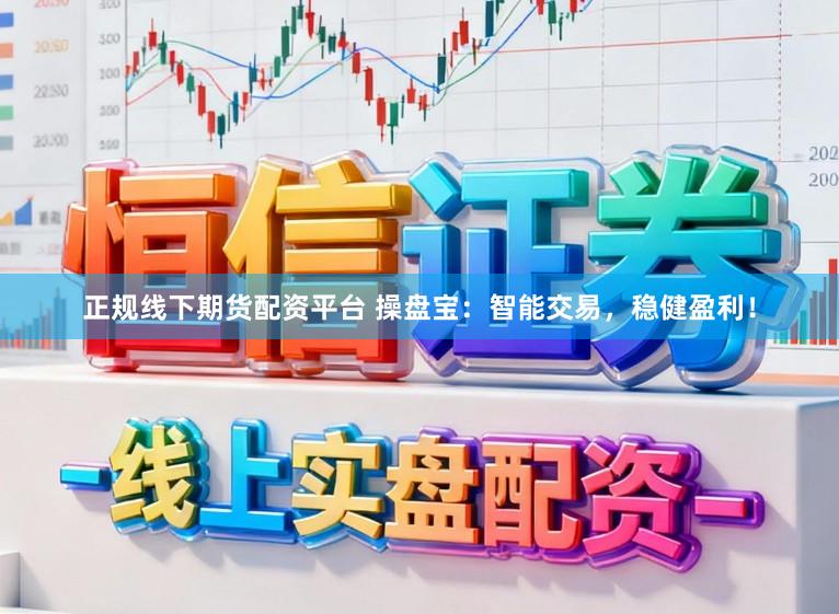 正规线下期货配资平台 操盘宝：智能交易，稳健盈利！