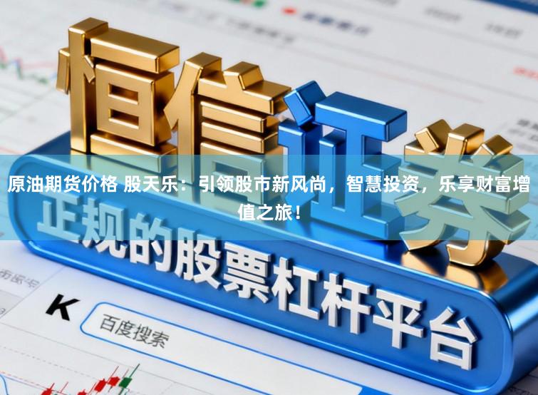 原油期货价格 股天乐：引领股市新风尚，智慧投资，乐享财富增值之旅！