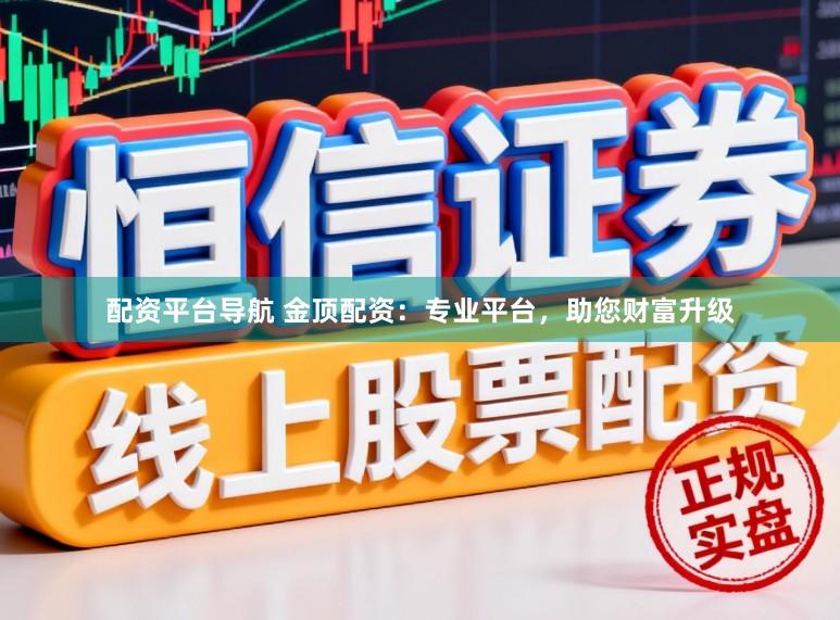 配资平台导航 金顶配资：专业平台，助您财富升级