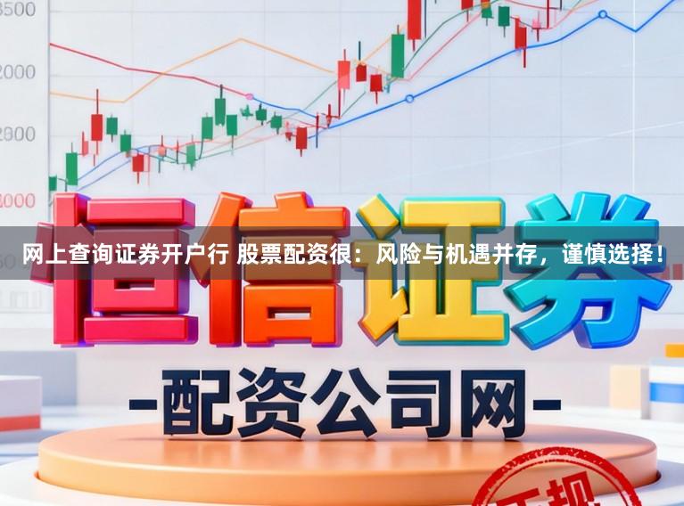 网上查询证券开户行 股票配资很:风险与机遇并存,谨慎选择!