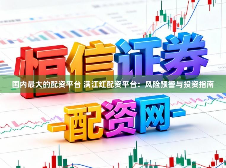 国内最大的配资平台 满江红配资平台:风险预警与投资指南