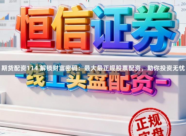 期货配资114 解锁财富密码:最大最正规股票配资,助你投资无忧