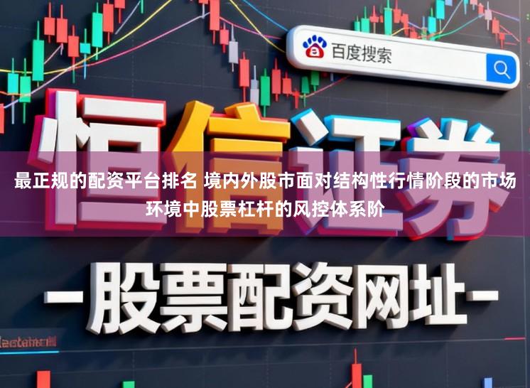 最正规的配资平台排名 境内外股市面对结构性行情阶段的市场环境中股票杠杆的风控体系阶