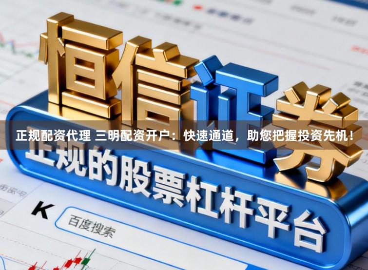 正规配资代理 三明配资开户：快速通道，助您把握投资先机！