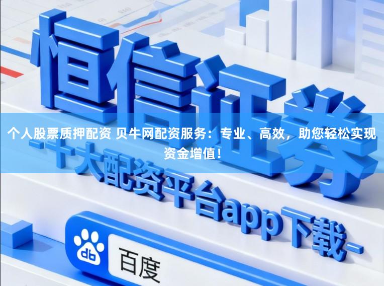 个人股票质押配资 贝牛网配资服务:专业、高效,助您轻松实现资金增值!