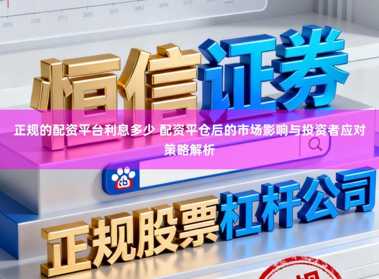 正规的配资平台利息多少 配资平仓后的市场影响与投资者应对策略解析