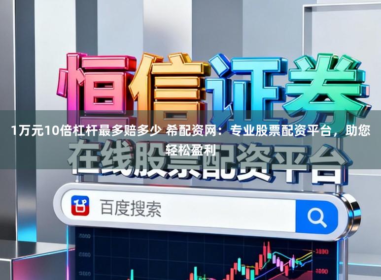 1万元10倍杠杆最多赔多少 希配资网:专业股票配资平台,助您轻松盈利