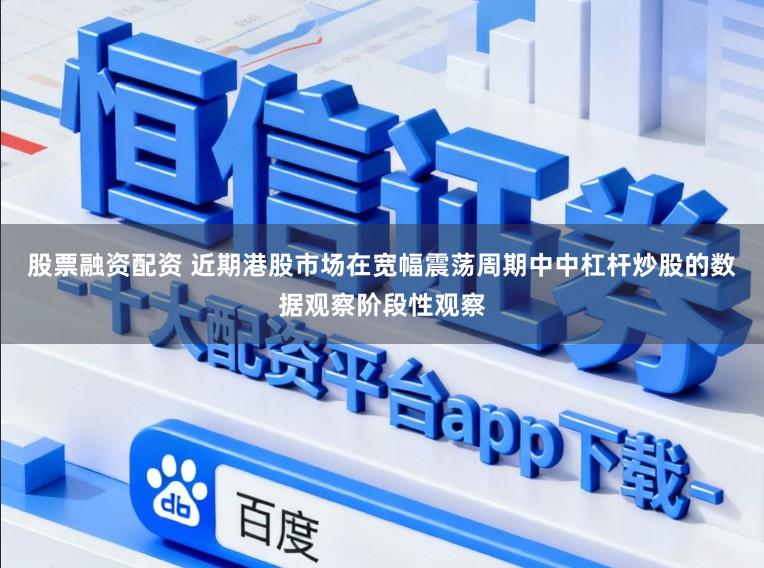 股票融资配资 近期港股市场在宽幅震荡周期中中杠杆炒股的数据观察阶段性观察