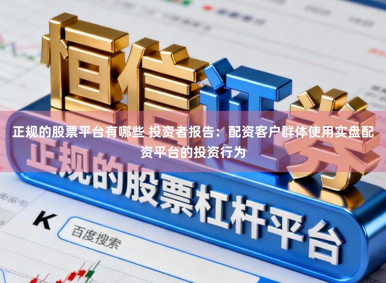 正规的股票平台有哪些 投资者报告：配资客户群体使用实盘配资平台的投资行为