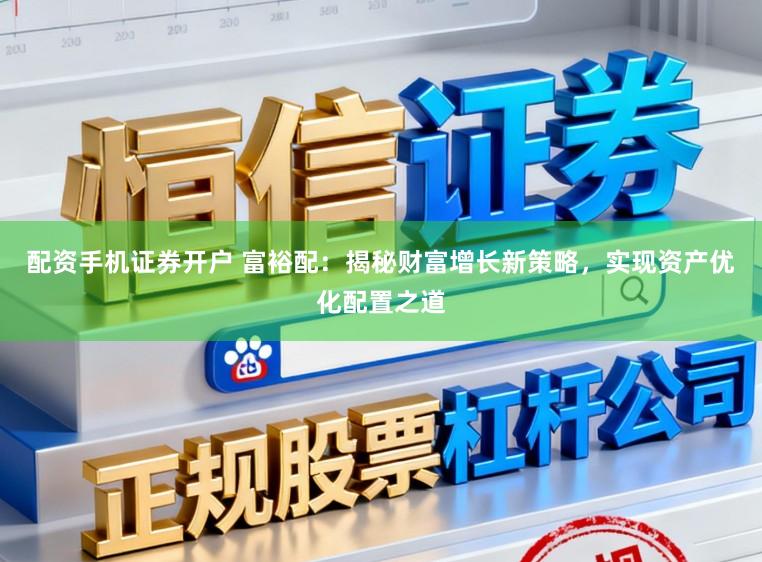 配资手机证券开户 富裕配：揭秘财富增长新策略，实现资产优化配置之道