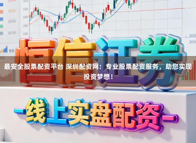 最安全股票配资平台 深圳配资网：专业股票配资服务，助您实现投资梦想！